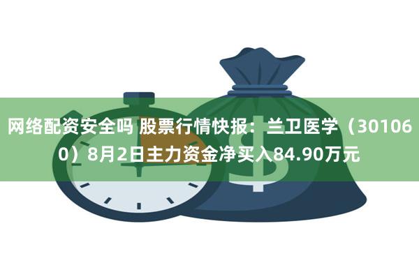 网络配资安全吗 股票行情快报：兰卫医学（301060）8月2日主力资金净买入84.90万元