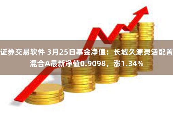 证券交易软件 3月25日基金净值：长城久源灵活配置混合A最新净值0.9098，涨1.34%