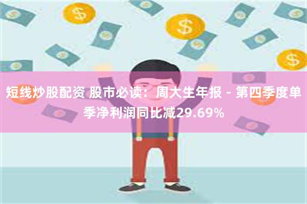 短线炒股配资 股市必读：周大生年报 - 第四季度单季净利润同比减29.69%