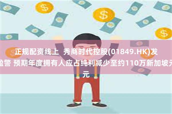 正规配资线上  秀商时代控股(01849.HK)发盈警 预期年度拥有人应占纯利减少至约110万新加坡元