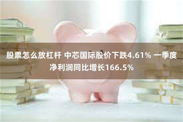 股票怎么放杠杆 中芯国际股价下跌4.61% 一季度净利润同比增长166.5%
