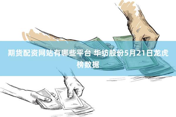 期货配资网站有哪些平台 华纺股份5月21日龙虎榜数据