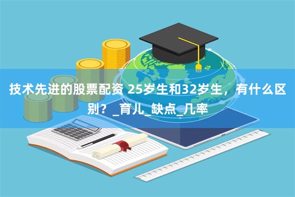 技术先进的股票配资 25岁生和32岁生，有什么区别？_育儿_缺点_几率