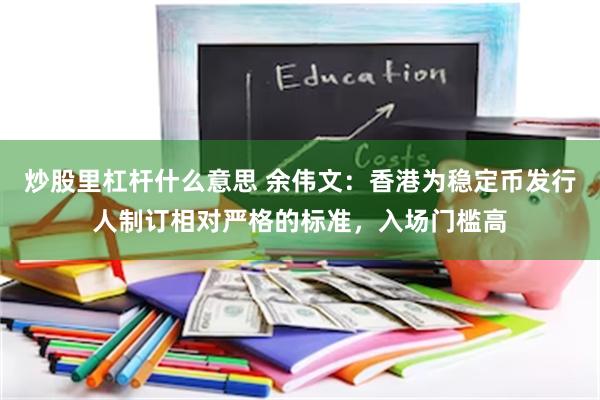 炒股里杠杆什么意思 余伟文：香港为稳定币发行人制订相对严格的标准，入场门槛高