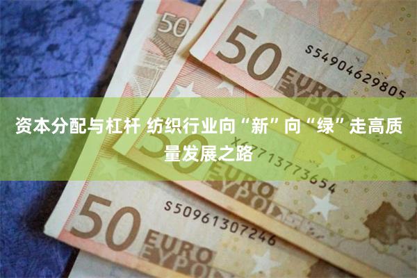 资本分配与杠杆 纺织行业向“新”向“绿”走高质量发展之路
