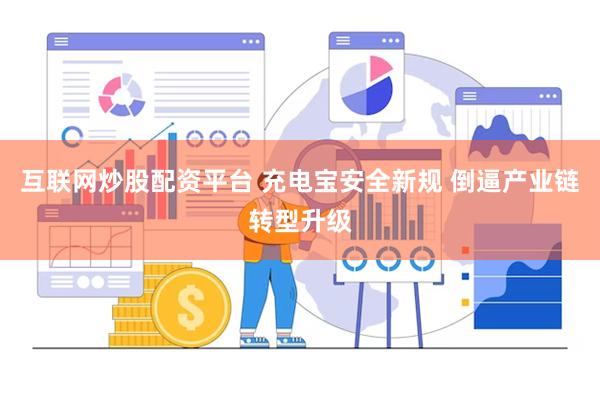 互联网炒股配资平台 充电宝安全新规 倒逼产业链转型升级