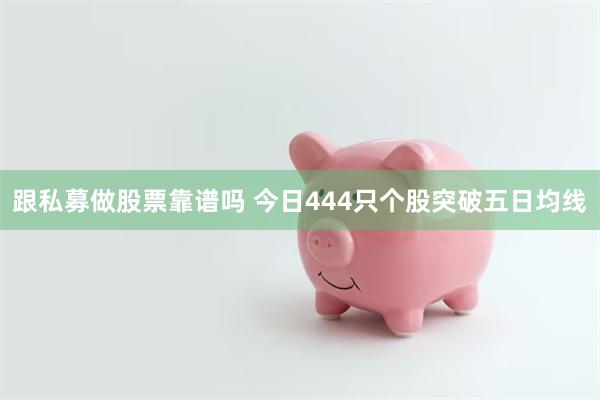 跟私募做股票靠谱吗 今日444只个股突破五日均线