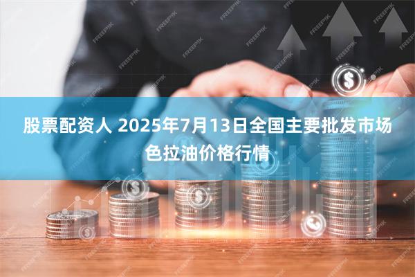 股票配资人 2025年7月13日全国主要批发市场色拉油价格行情