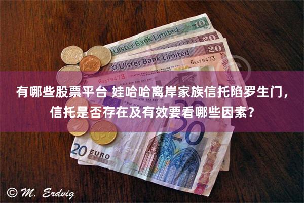 有哪些股票平台 娃哈哈离岸家族信托陷罗生门，信托是否存在及有效要看哪些因素？