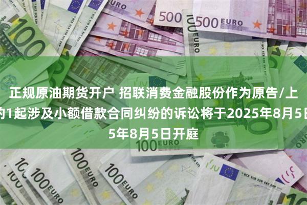 正规原油期货开户 招联消费金融股份作为原告/上诉人的1起涉及小额借款合同纠纷的诉讼将于2025年8月5日开庭
