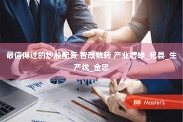 最信得过的炒股配资 智改数转 产业增绿_杞县_生产线_金忠