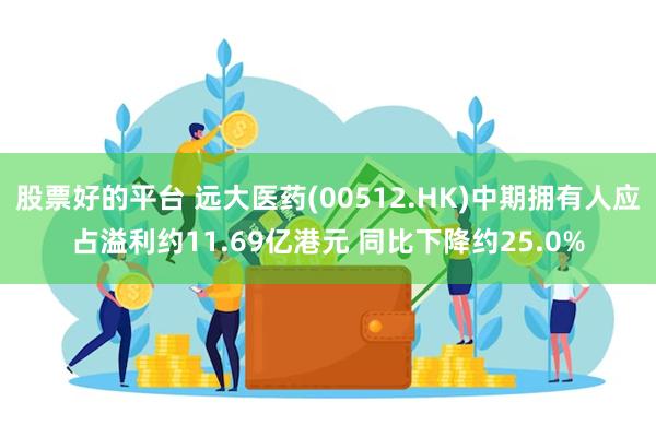 股票好的平台 远大医药(00512.HK)中期拥有人应占溢利约11.69亿港元 同比下降约25.0%