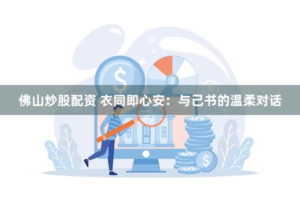 佛山炒股配资 衣同即心安:与己书的温柔对话