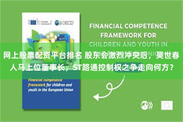 网上股票配资平台排名 股东会激烈冲突后,吴世春人马上位董事长,ST路通控制权之争走向何方?