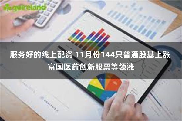 服务好的线上配资 11月份144只普通股基上涨 富国医药创新股票等领涨